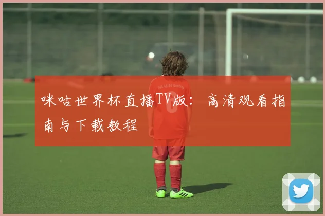 咪咕世界杯直播TV版：高清观看指南与下载教程