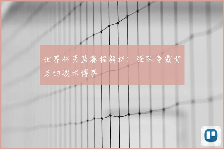 世界杯男篮赛程解析：强队争霸背后的战术博弈