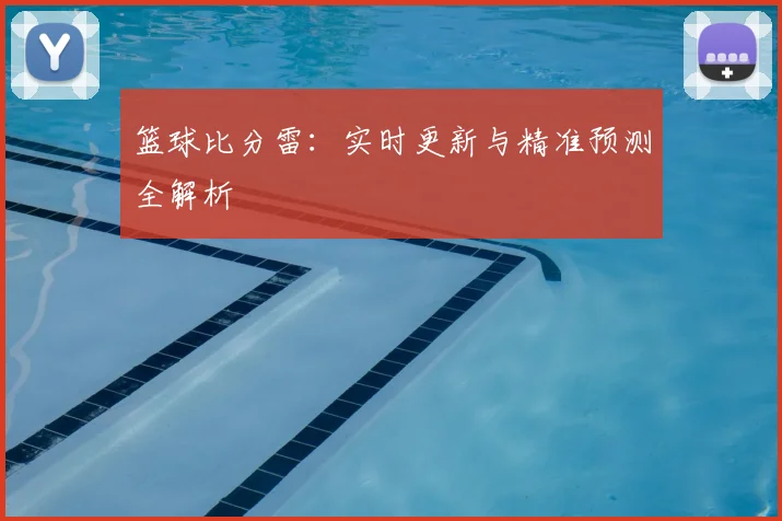 篮球比分雷：实时更新与精准预测全解析