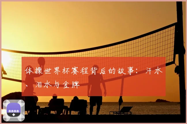体操世界杯赛程背后的故事：汗水、泪水与金牌