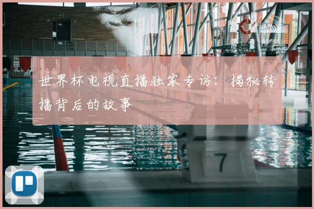 世界杯电视直播独家专访：揭秘转播背后的故事