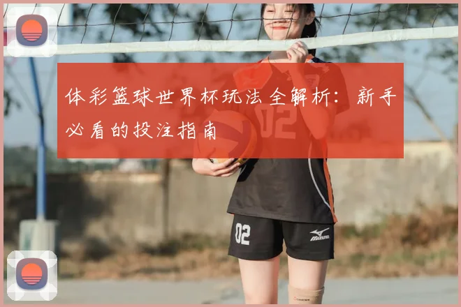 体彩篮球世界杯玩法全解析：新手必看的投注指南