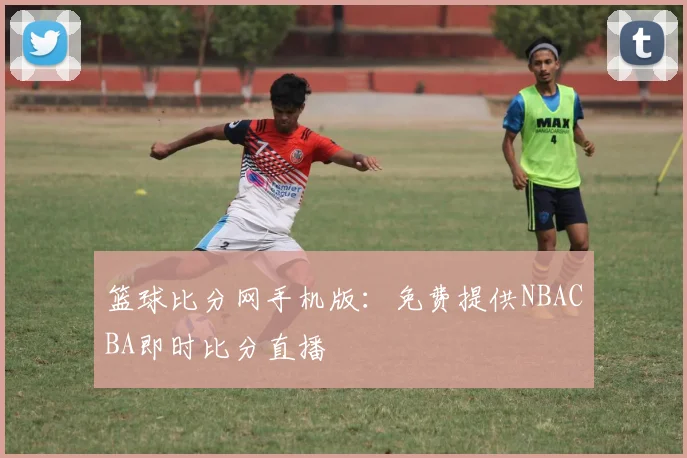 篮球比分网手机版：免费提供NBACBA即时比分直播