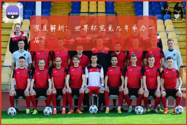 深度解析：世界杯究竟几年举办一届？
