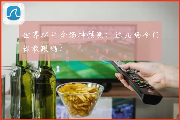 世界杯半全场神预测：这几场冷门你敢跟吗？