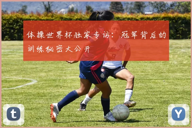 体操世界杯独家专访：冠军背后的训练秘密大公开