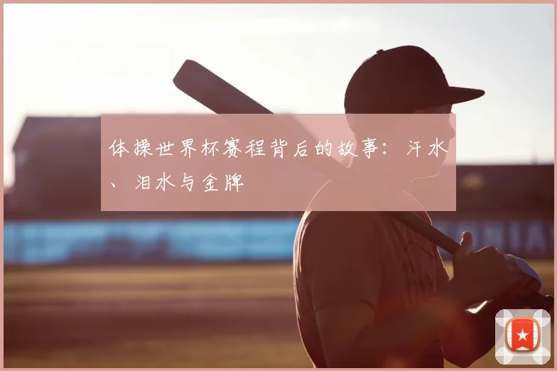 体操世界杯赛程背后的故事：汗水、泪水与金牌