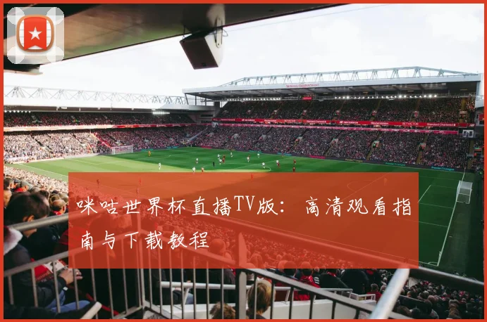 咪咕世界杯直播TV版：高清观看指南与下载教程