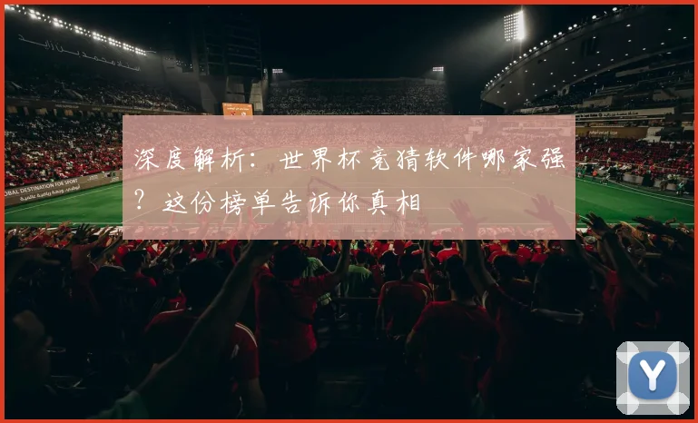 深度解析:世界杯竞猜软件哪家强?这份榜单告诉你真相