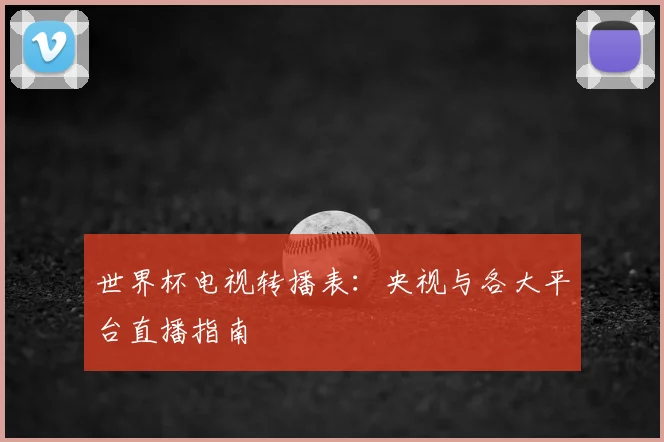 世界杯电视转播表：央视与各大平台直播指南