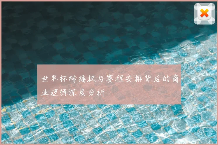 世界杯转播权与赛程安排背后的商业逻辑深度分析