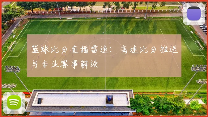 篮球比分直播雷速：高速比分推送与专业赛事解读