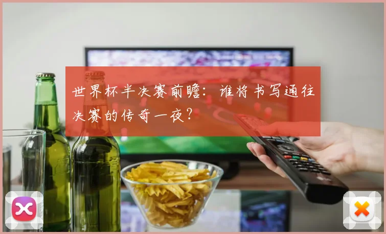 世界杯半决赛前瞻:谁将书写通往决赛的传奇一夜?