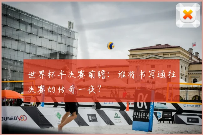 世界杯半决赛前瞻:谁将书写通往决赛的传奇一夜?