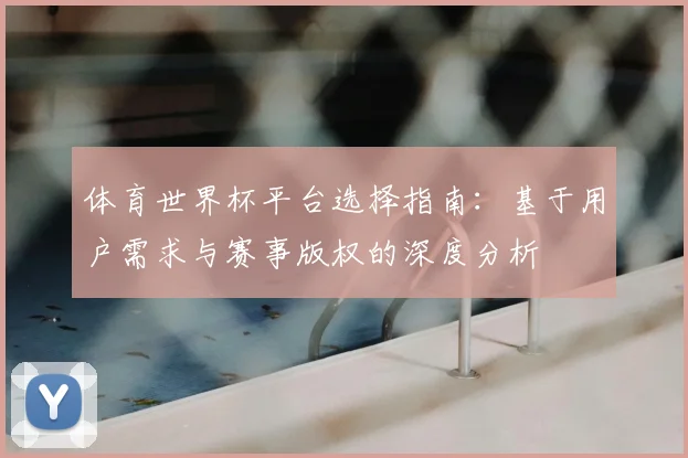 体育世界杯平台选择指南：基于用户需求与赛事版权的深度分析