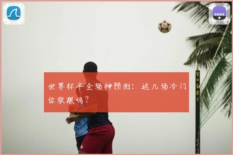 世界杯半全场神预测：这几场冷门你敢跟吗？