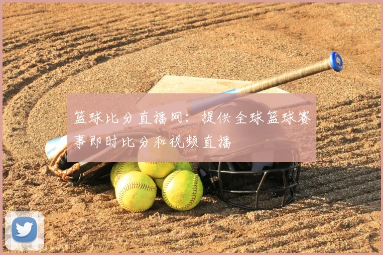篮球比分直播网：提供全球篮球赛事即时比分和视频直播