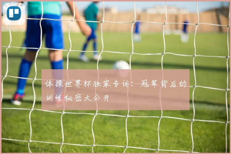 体操世界杯独家专访：冠军背后的训练秘密大公开